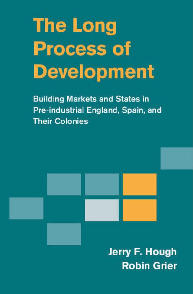 The Long Process of Development: Building Markets and States in Pre-industrial England, Spain and their Colonies by Jerry F. Hough Robin Grier