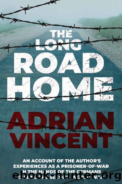 The Long Road Home: An account of the author's experiences as a prisoner-of-war in the hands of the Germans during the Second World War by Adrian Vincent