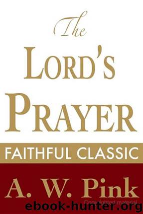 The Lord's Prayer by Arthur W. Pink