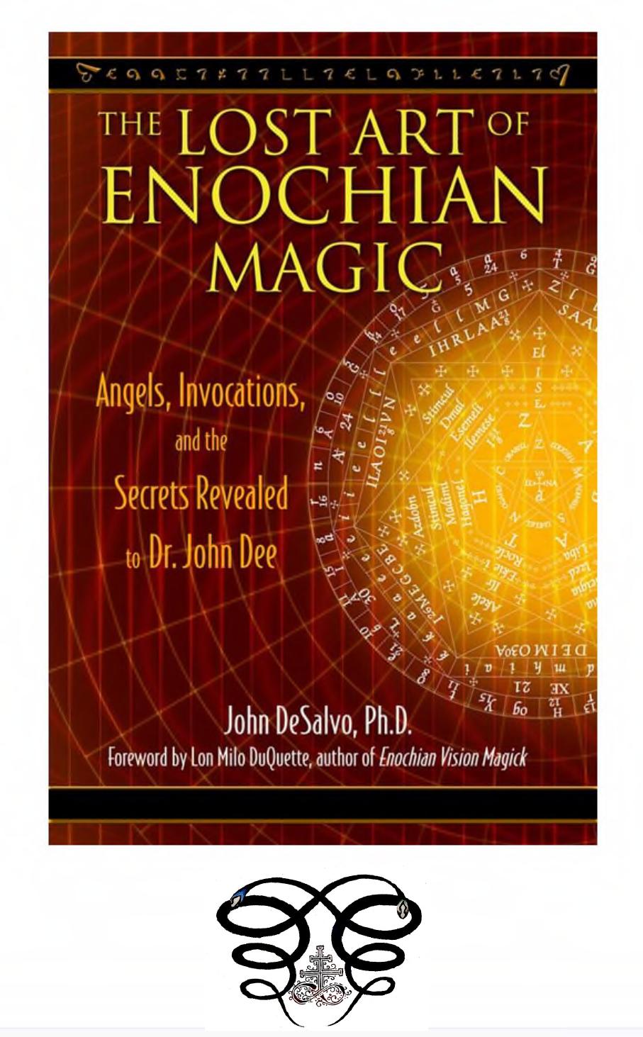 The Lost Art of Enochian Magic: Angels, Invocations, and the Secrets Revealed to Dr. John Dee by John DeSalvo Ph.D