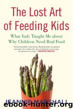 The Lost Art of Feeding Kids: What Italy Taught Me About Why Children Need Real Food by Jeannie Marshall