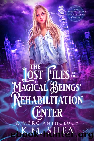 The Lost Files of the Magical Beings' Rehabilitation Center: a MBRC Anthology: A Chicago Urban Fantasy Comedy by K.M. Shea