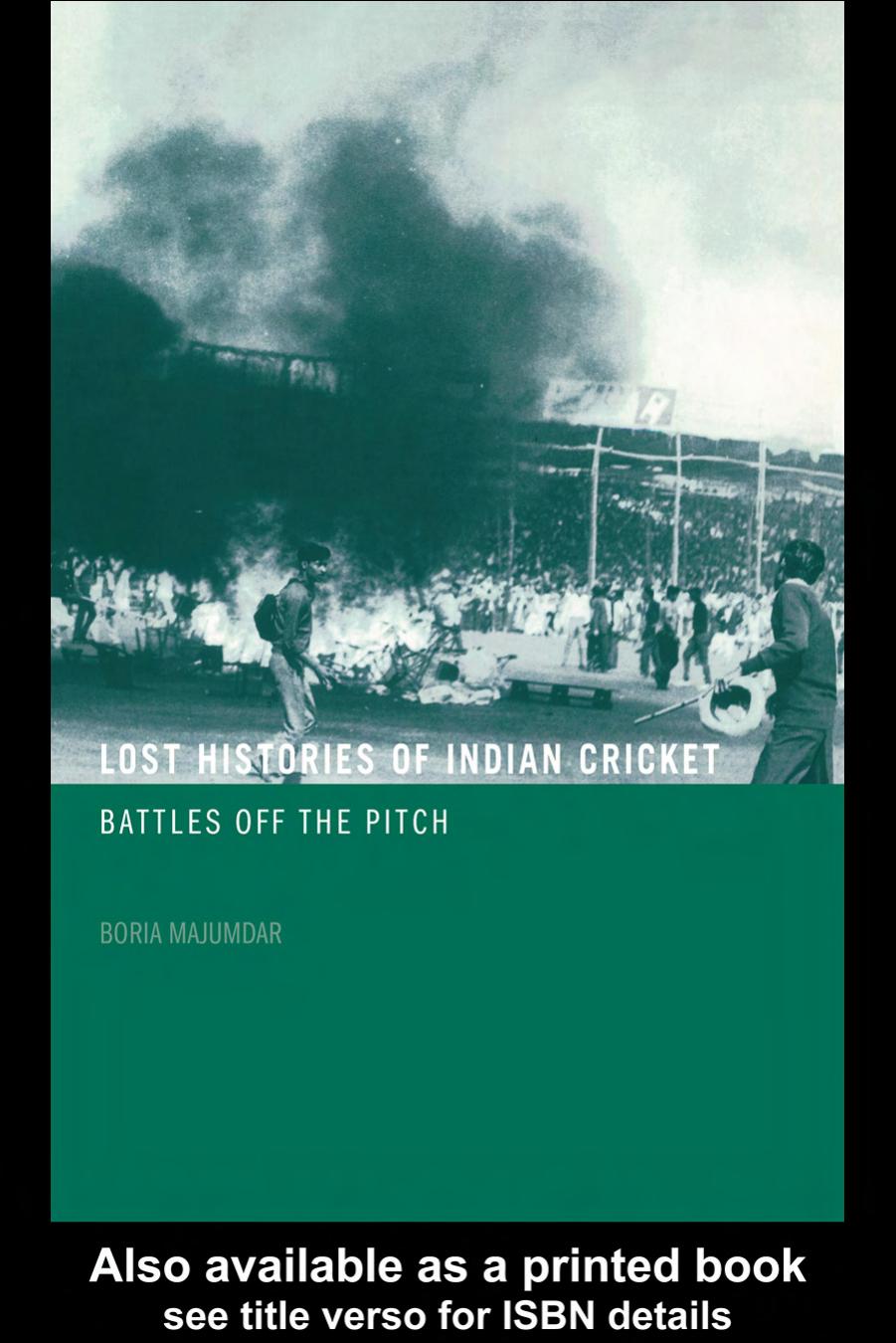 The Lost Histories of Indian Cricket Battles of the Pitch (Sport in the Global Society) by Boria Majumdar