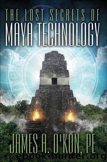 The Lost Secrets of Maya Technology by James A. O'Kon