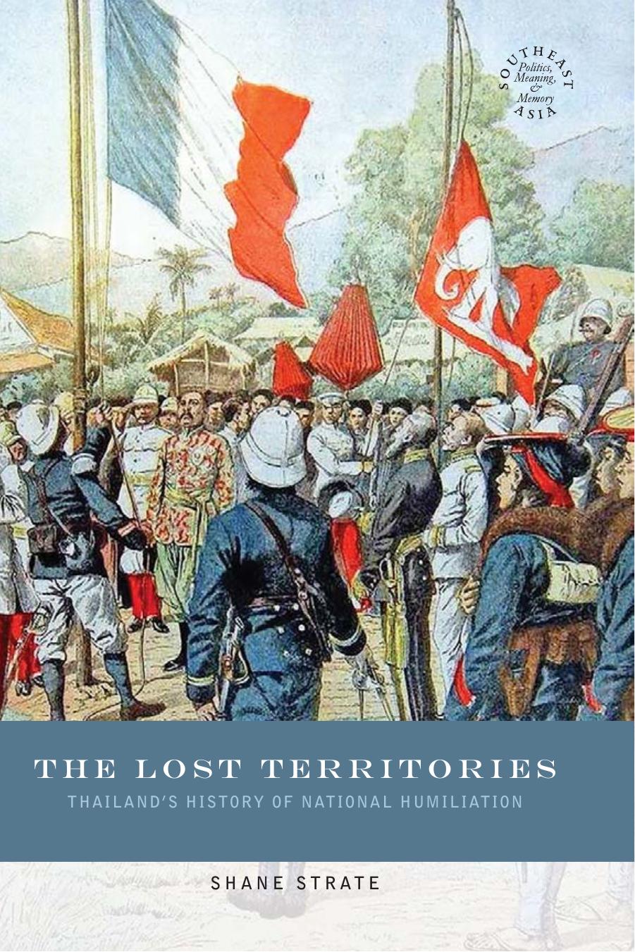 The Lost Territories: Thailand's History of National Humiliation (Southeast Asia: Politics, Meaning and Memory): 33 by Shane Strate