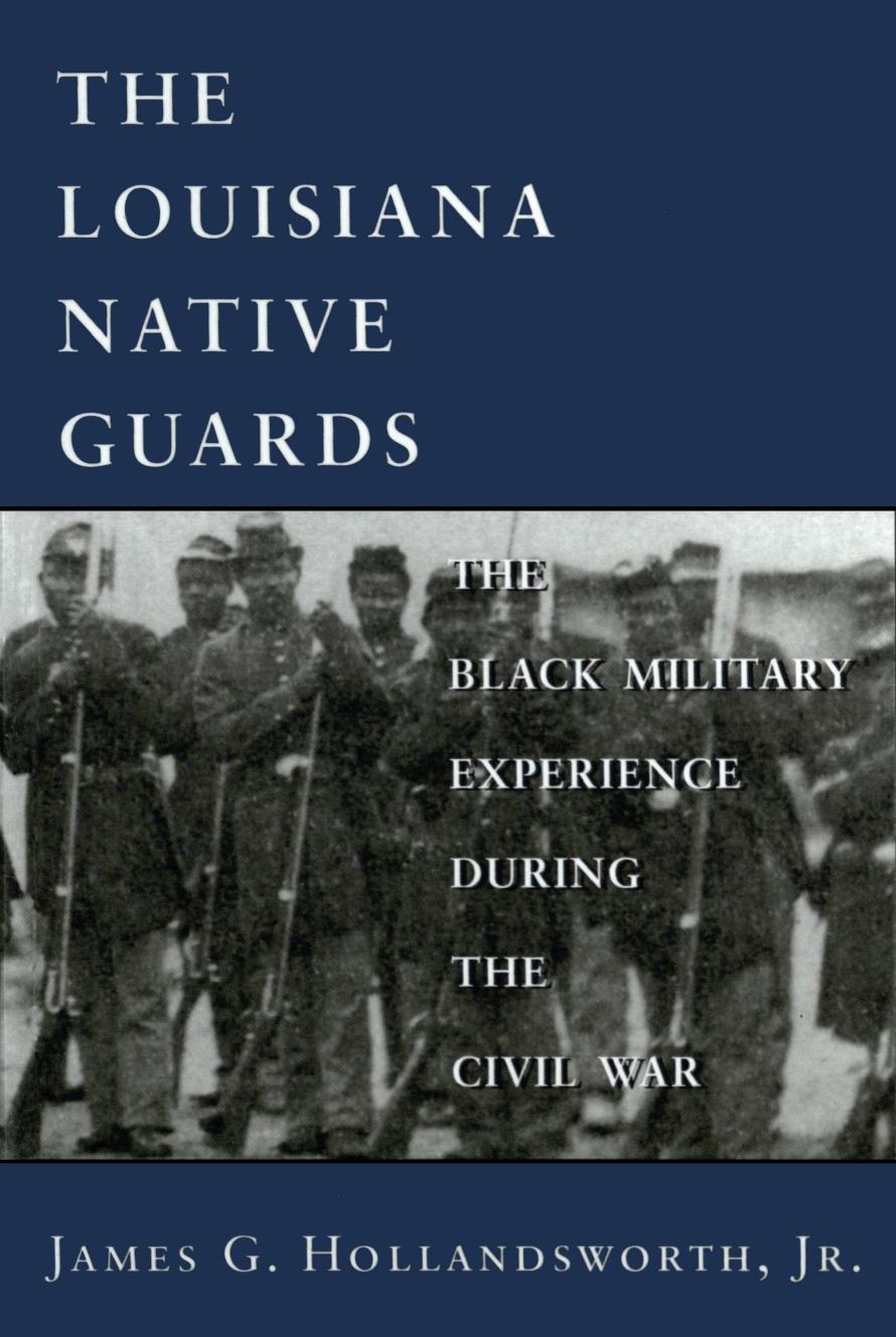 The Louisiana Native Guards: The Black Military Experience During the Civil War by James G. Hollandsworth