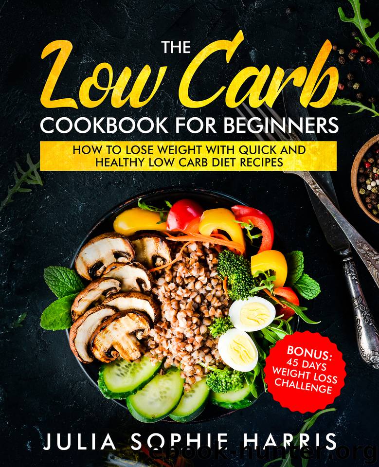 The Low Carb Cookbook For Beginners: How to Lose Weight with Quick and Healthy Low Carb Diet Recipes - Bonus: 45 Days Weight Loss Challenge by Harris Julia Sophie