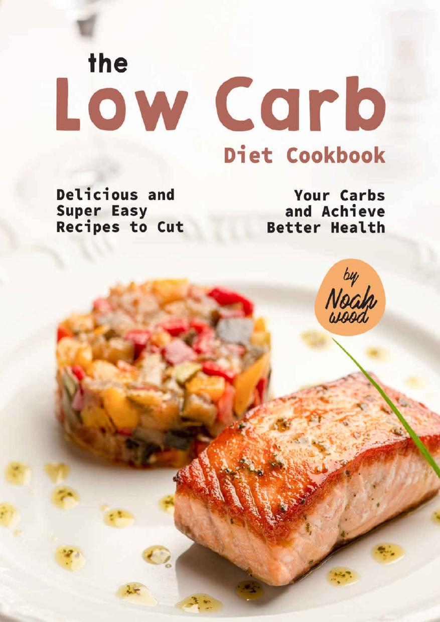The Low Carb Diet Cookbook: Delicious and Super Easy Recipes to Cut Your Carbs and Achieve Better Health by Wood Noah