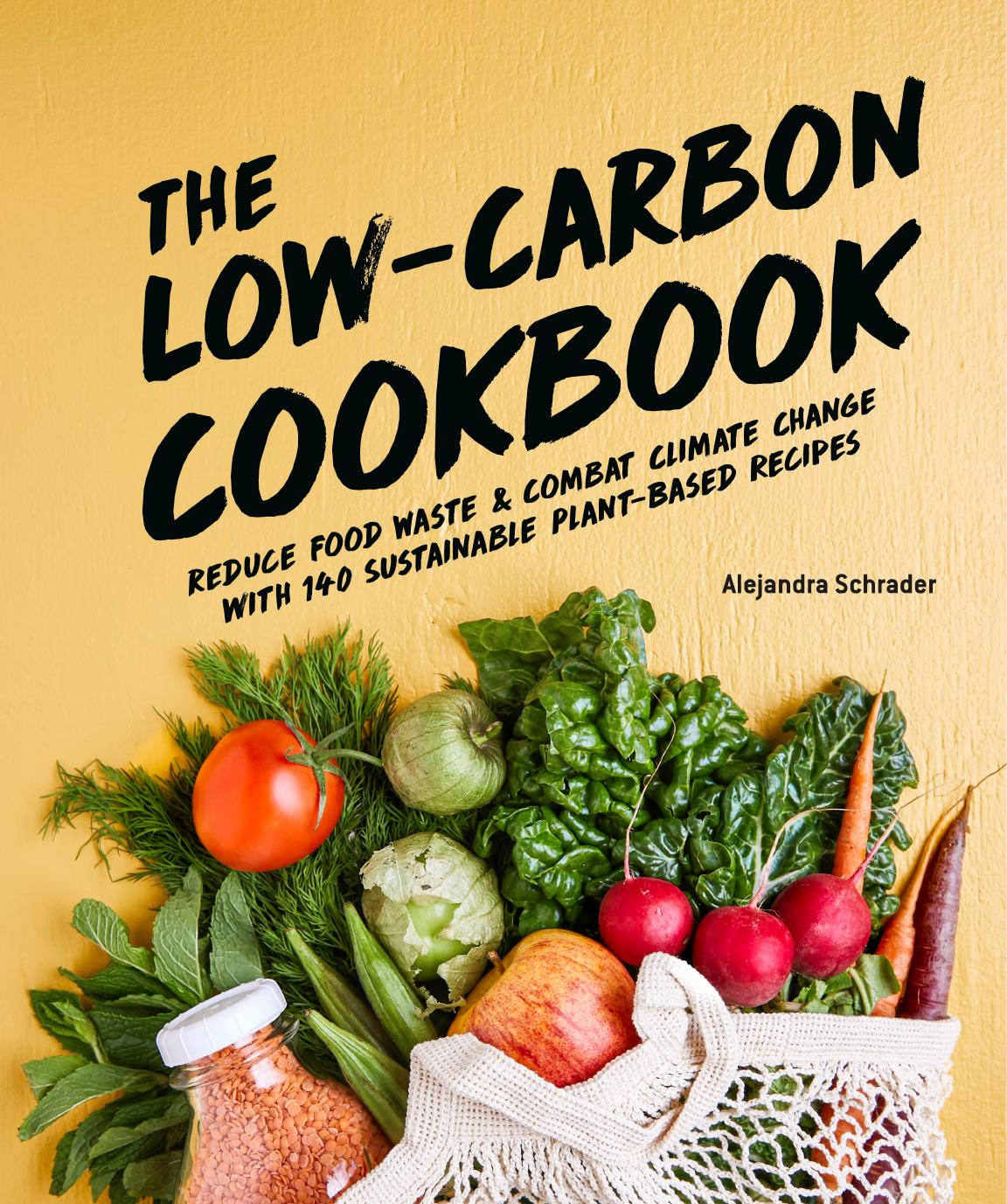 The Low-Carbon Cookbook: Reduce Food Waste and Combat Climate Change with 140 Sustainable Plant-Based Recipes by Alejandra Schrader