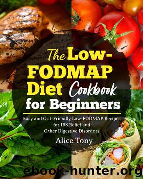 The Low-FODMAP Diet Cookbook for Beginners: Easy and Gut-Friendly Low-FODMAP Recipes for IBS Relief and Other Digestive Disorders by Alice Tony