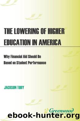 The Lowering of Higher Education in America: Why Financial Aid Should Be Based on Student Performance : Why Financial Aid Should Be Based on Student Performance by Jackson Toby