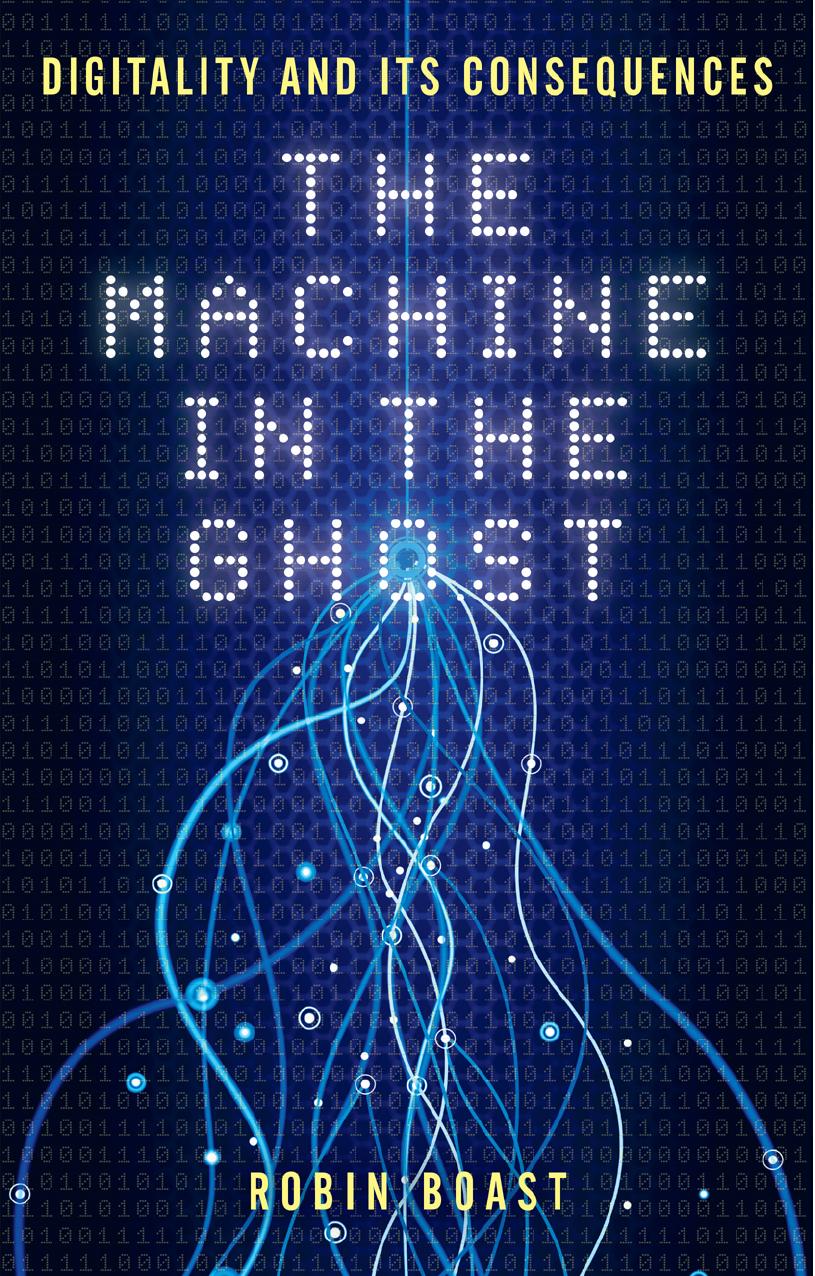 The Machine in the Ghost : Digitality and Its Consequences by Robin Boast