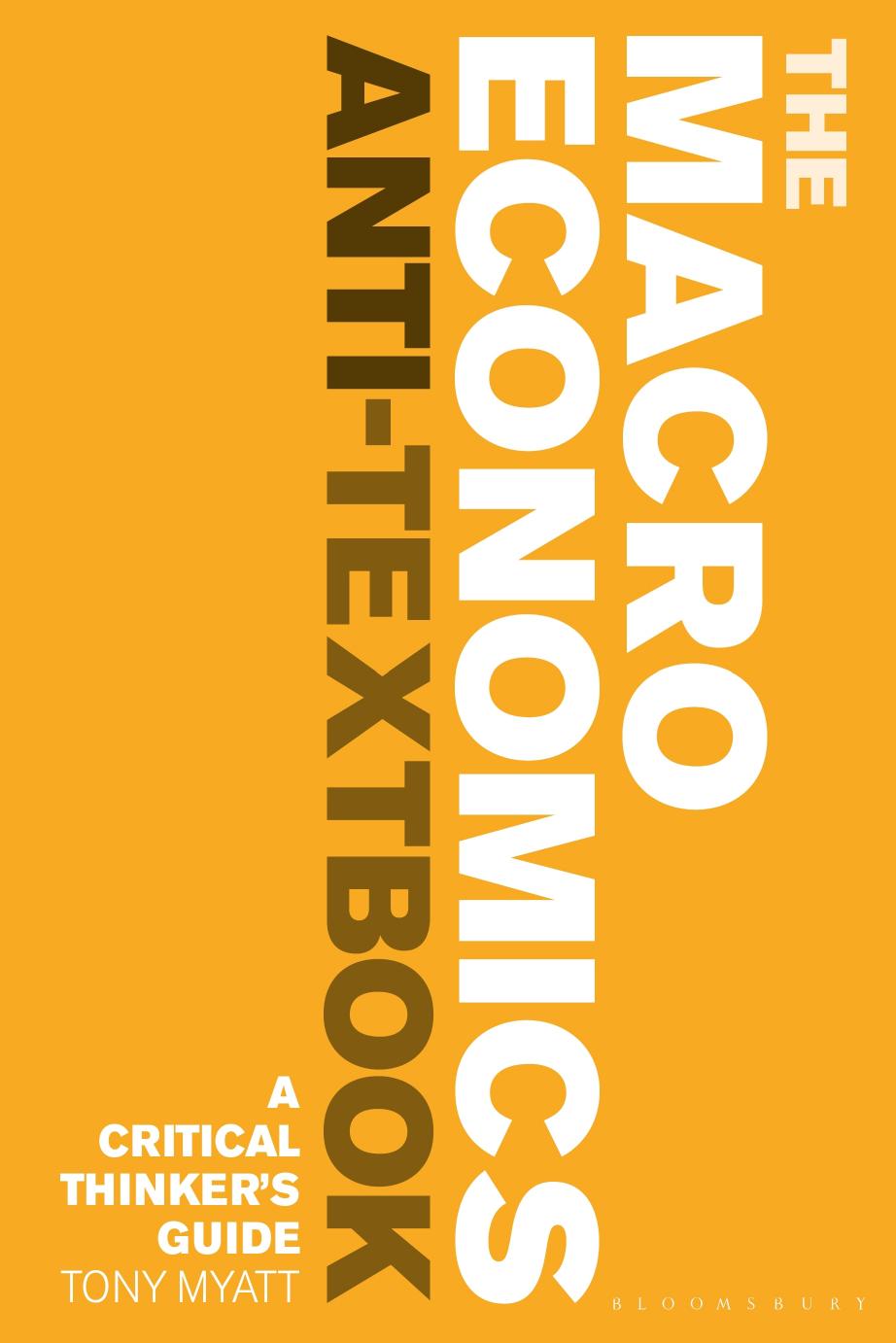 The Macroeconomics Anti-Textbook: A Critical Thinkerâs Guide by Tony Myatt