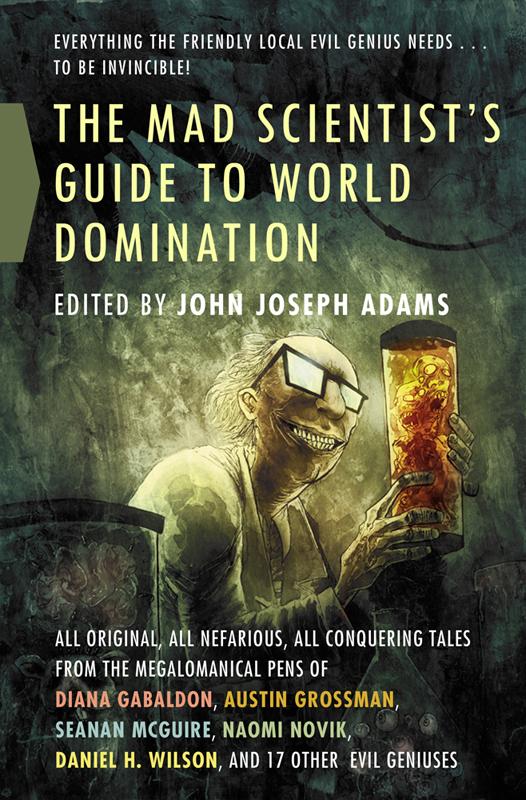 The Mad Scientist's Guide to World Domination by John Joseph Adams & Diana Gabaldon & Carrie Vaughn & Alan Dean Foster & Daniel H. Wilson & Austin Grossman & Marjorie M. Liu & Ben H. Winters & More…david Farland & Mary Robinette Kowal & Harry Turtledove & Seanan McGuire & David D. Levine…less