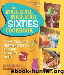 The Mad, Mad, Mad, Mad Sixties Cookbook: More Than 100 Retro Recipes for the Modern Cook by Rick Rodgers Heather Maclean & Heather MacLean