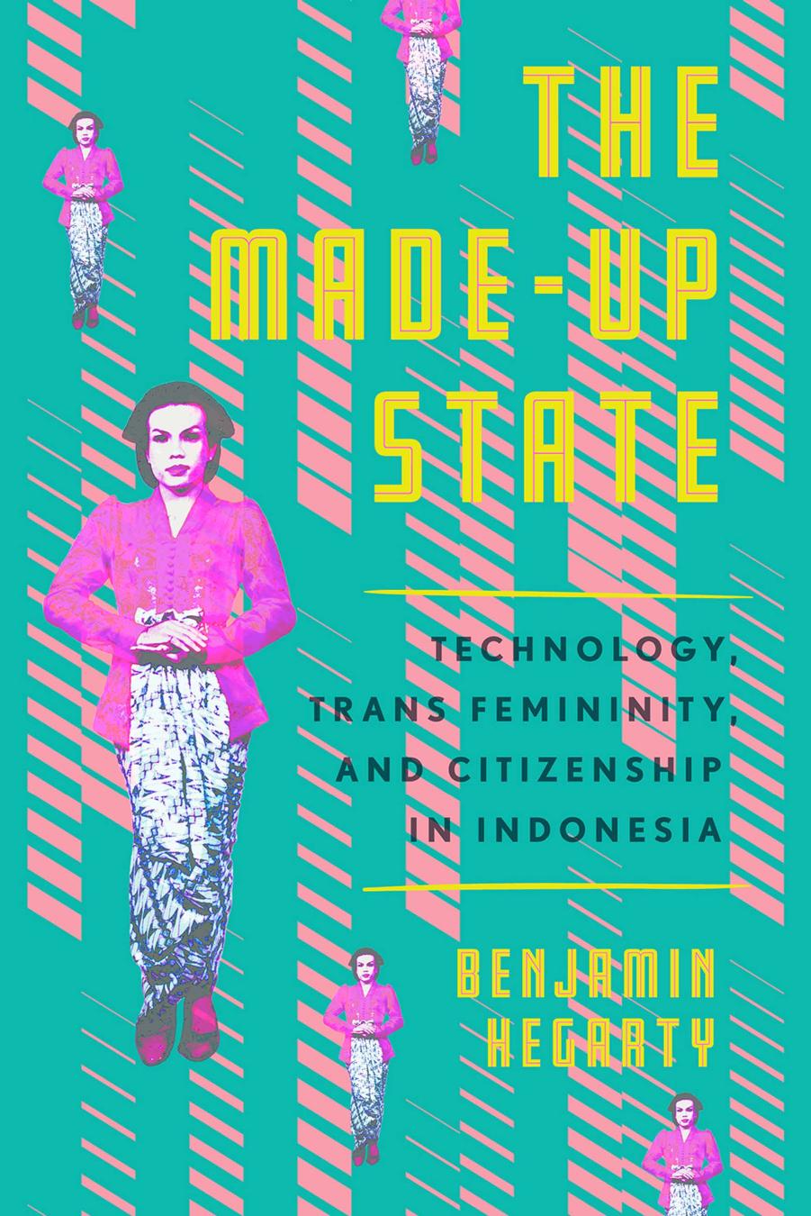 The Made-Up State: Technology, Trans Femininity, and Citizenship in Indonesia by Benjamin Hegarty