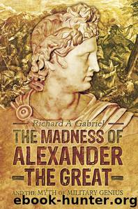 The Madness of Alexander the Great by Richard A Gabriel