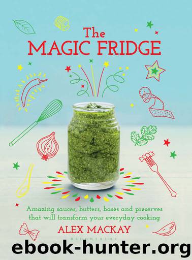 The Magic Fridge: Amazing sauces, butters, bases and preserves that will transform your everyday cooking by Mackay Alex