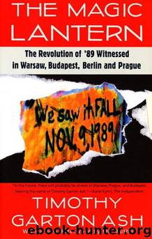 The Magic Lantern: The Revolution of '89 Witnessed in Warsaw, Budapest, Berlin, and Prague by Timothy Garton Ash