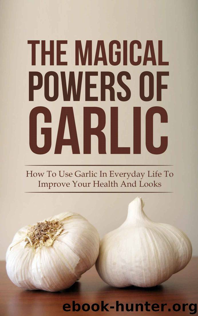 The Magical Powers Of Garlic: How To Use Garlic In Everyday Life To Improve Your Health And Looks by Hanson Jane