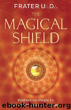 The Magical Shield: Protection Magic to Ward Off Negative Forces by Frater U.:D.: