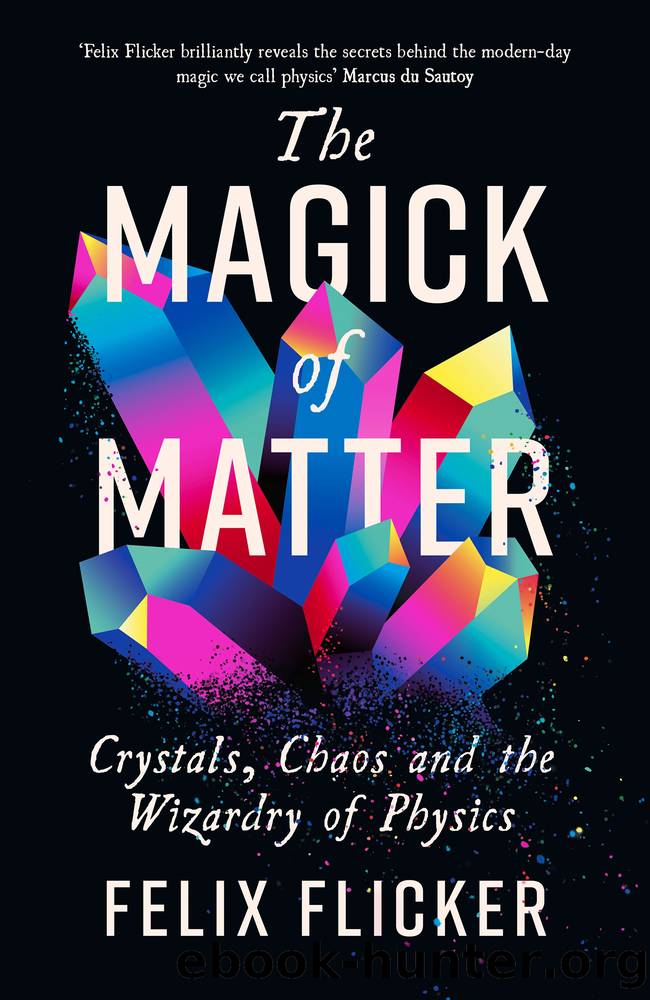 The Magick of Matter: Crystals, Chaos and the Wizardry of Physics by Felix Flicker