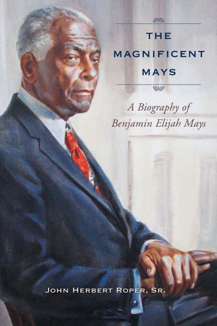 The Magnificent Mays: A Biography of Benjamin Elijah Mays by John Herbert Roper Sr
