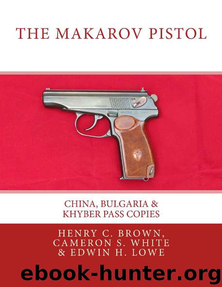 The Makarov Pistol: China, Bulgaria & Khyber Pass Copies by Henry C. Brown & Cameron S. White & Edwin H. Lowe