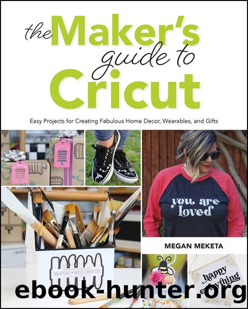 The Makerâs Guide to Cricut: Easy Projects for Creating Fabulous Home Decor, Wearables, and Gifts by Megan Meketa