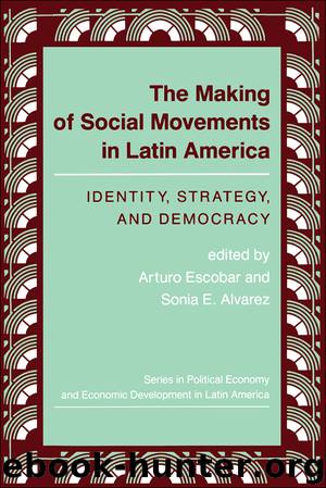 The Making Of Social Movements In Latin America by Arturo Escobar & Sonia E. Alvarez