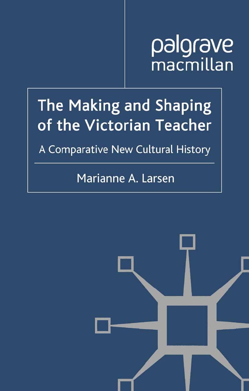 The Making and Shaping of the Victorian Teacher: A Comparative New Cultural History by Marianne A. Larsen (auth.)