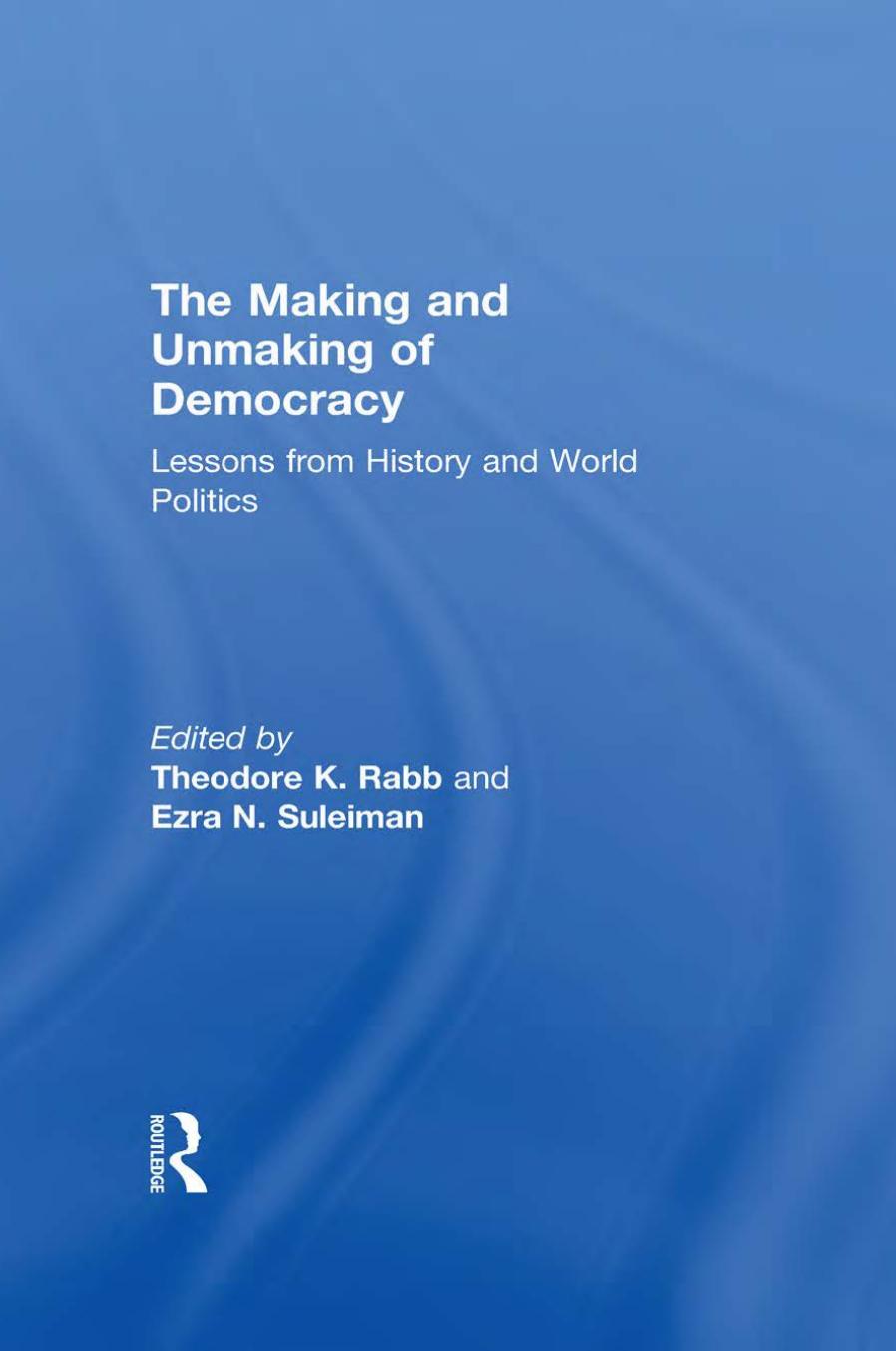 The Making and Unmaking of Democracy: Lessons from History and World Politics by Theodore K. Rabb (editor) Ezra N. Suleiman (editor)