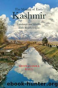The Making of Early Kashmir: Landscape and Identity in the Rajatarangini by Shonaleeka Kaul