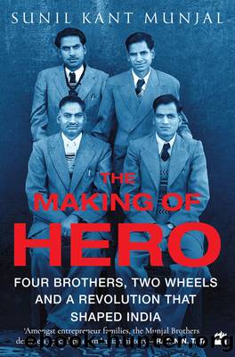 The Making of Hero: Four Brothers, Two Wheels and a Revolution that Shaped India by Sunil Kant Munjal
