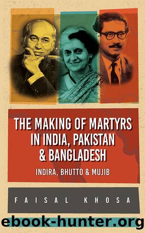 The Making of Martyrs in India, Pakistan & Bangladesh: Indira, Bhutto & Mujib by Faisal Khosa