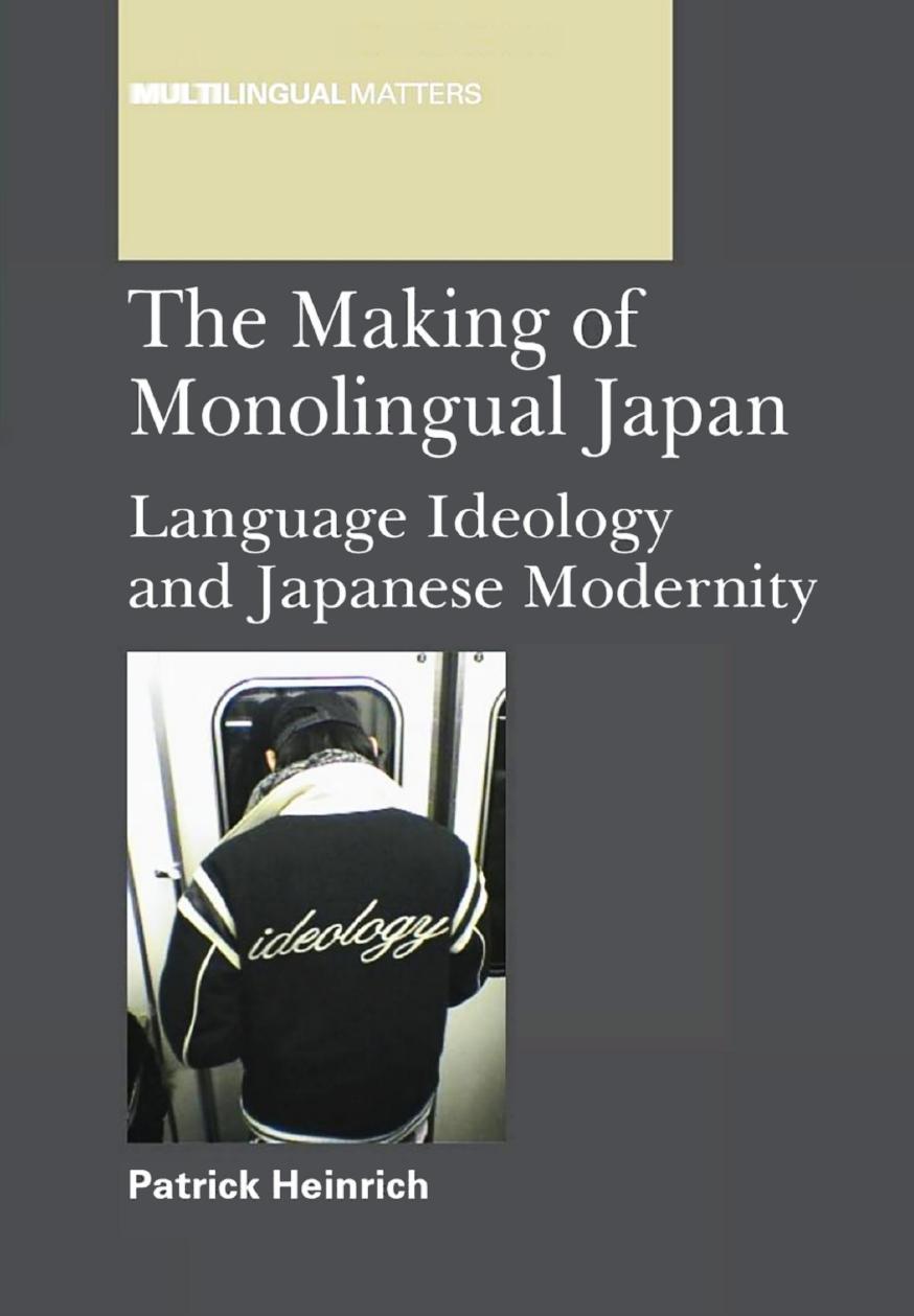 The Making of Monolingual Japan: Language Ideology and Japanese Modernity by Patrick Heinrich