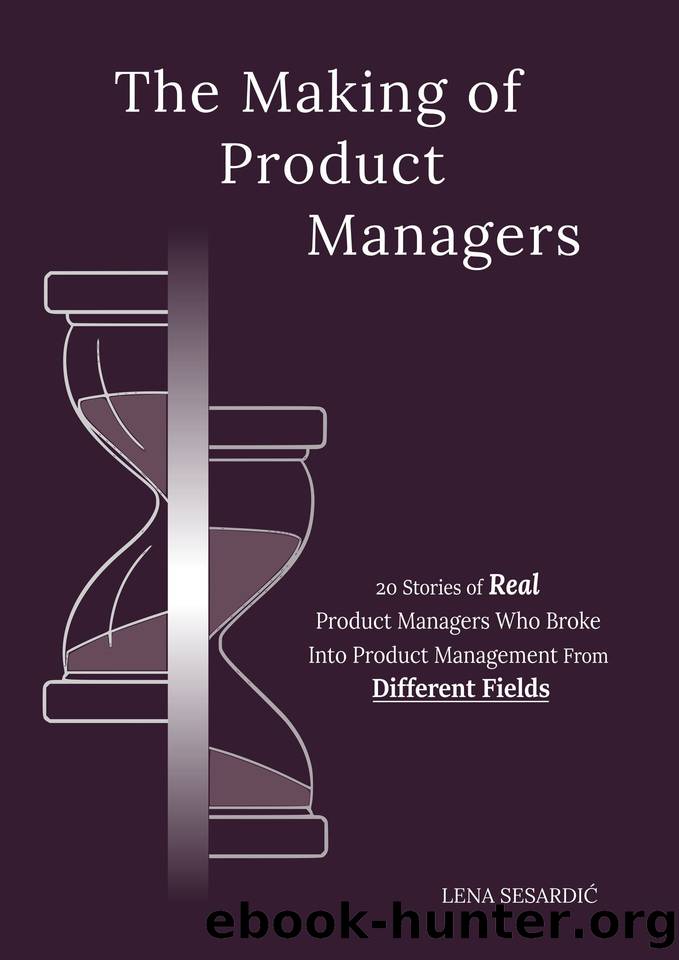 The Making of Product Managers: 20 Stories of Real Product Managers Who Broke Into Product Management From Different Fields by Sesardic Lena