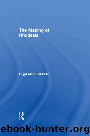 The Making of Rhodesia by Hugh Marshall Hole