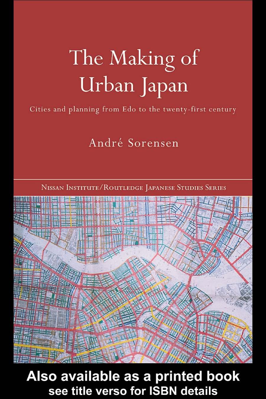 The Making of Urban Japan: Cities and Planning from Edo to the Twenty First Century (Nissan Institute Routledge Japanese Studies Series) by Andre Sorensen