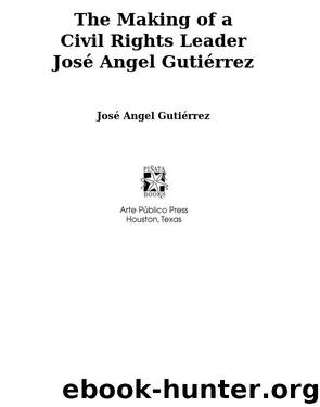 The Making of a Civil Rights Leader José Angel Gutiérrez by José Angel Gutiérrez