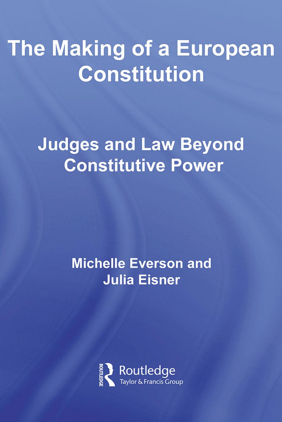 The Making of a European Constitution: Judges and Law Beyond Constitutive Power by Michell Everson