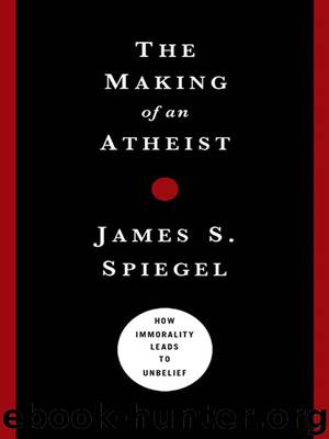 The Making of an Atheist: How Immorality Leads to Unbelief by James S. Spiegel