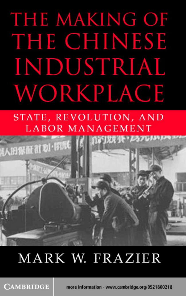 The Making of the Chinese Industrial Workplace: State, Revolution, and Labor Management (Cambridge Modern China Series) by Mark W. Frazier