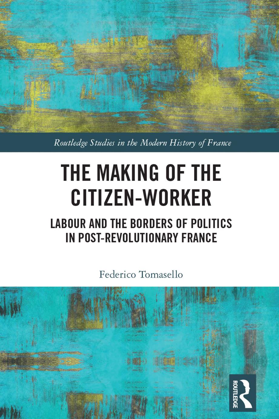 The Making of the Citizen-Worker: Labour and the Borders of Politics in Post-revolutionary France by Federico Tomasello
