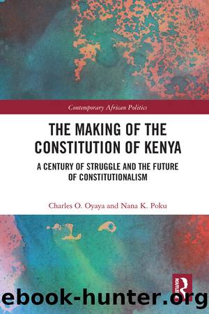The Making of the Constitution of Kenya: A Century of Struggle and the Future of Constitutionalism by Charles O Oyaya & Nana K Poku