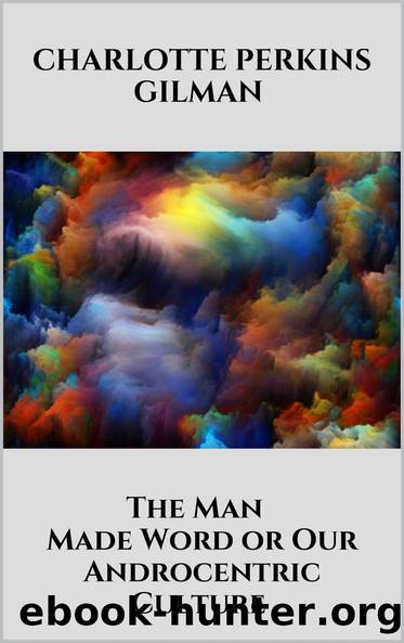 The Man - Made Word or Our Androcentric Culture by Charlotte Perkins Gilman
