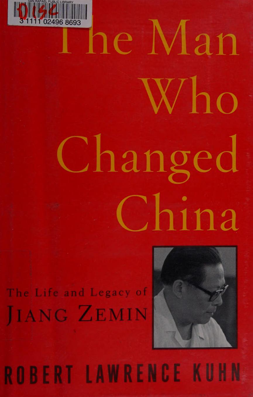 The Man Who Changed China: The Life and Legacy of Jiang Zemin by Robert Lawrence Kuhn