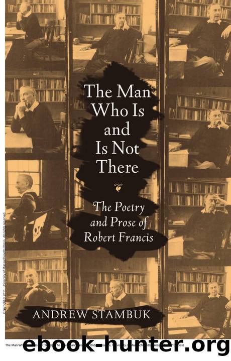 The Man Who Is and Is Not There : The Poetry and Prose of Robert Francis by Andrew Stambuk