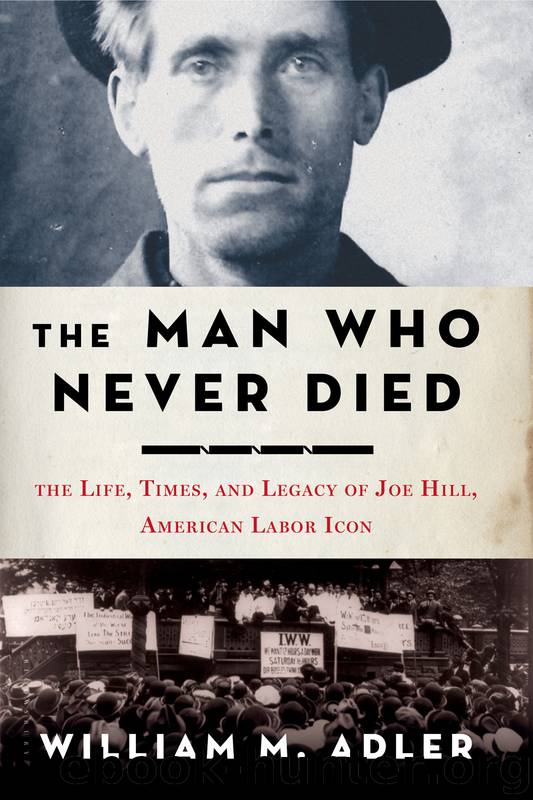 The Man Who Never Died: The Life, Times and Legacy of Joe Hill, American Labor Icon by William M. Adler