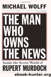The Man Who Owns the News: Inside the Secret World of Rupert Murdoch by Michael Wolff